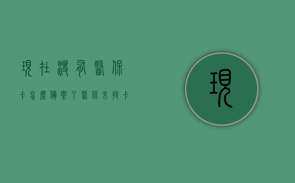 现在没有医保卡怎么备案了（医保未持卡备案），医保未持卡如何进行备案？解决无医保卡备案问题。，无医保卡如何进行备案，解决医保未持卡备案问题