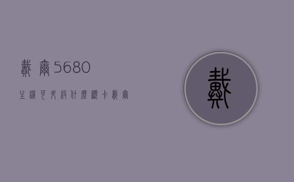 戴尔5680主机可升级什么显卡（戴尔vostro5560升级方案），戴尔5680主机显卡升级方案及戴尔Vostro 5560升级指南，戴尔5680主机显卡升级方案及Vostro 5560升级指南，显卡升级选择与步骤解析