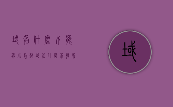 域名什么不能带小数点（域名什么不能带小数点字母），域名中不能包含小数点的限制及注意事项
