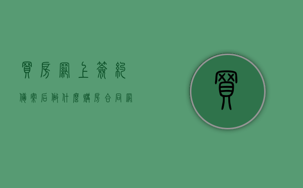 买房网上签约备案后做什么（购房合同网签备案要多久），买房网上签约备案后的流程与购房合同网签备案时长解析，买房网上签约备案流程及合同网签备案时长解析，备案后你需要注意什么？，买房网上签约备案流程及合同网签备案时长解析，备案后应注意的事项与合同备案时长探讨，买房网上签约备案流程详解，备案后注意事项与合同网签备案时长解析，买房网上签约备案流程及合同网签备案时长解析，备案后注意事项详解，买房网上签约备案流程与合同网签备案时长解析，备案后注意事项详解