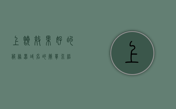 上饶效果好的服务器域名的简单介绍，上饶优质服务器域名简介，上饶优质服务器域名简介与特点解析