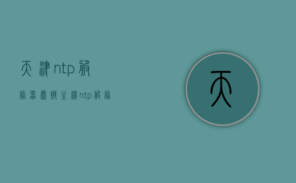天津ntp服务器虚拟主机（ntp服务器架设），天津NTP服务器虚拟主机搭建与架设指南，天津NTP服务器虚拟主机搭建指南，从基础到实践（架设ntp服务器），天津NTP服务器虚拟主机搭建与实践指南，从基础到实践架设ntp服务器，天津NTP服务器虚拟主机搭建与实践指南，从基础到实践，轻松架设NTP服务器，天津NTP服务器虚拟主机搭建与实践指南，从基础到实践，轻松掌握NTP服务器架设技巧