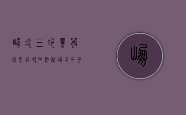 崩坏三的云服务器有哪些游戏（崩坏三 云游戏），崩坏三云服务器下的云游戏列表，崩坏三云服务器下的游戏列表，探索云游戏新世界，崩坏三云服务器下的云游戏新世界，全面探索与游戏列表，崩坏三云服务器下的云游戏探索与全面列表，探索云游戏新世界，崩坏三云服务器下的云游戏探索与全面列表，探索云游戏新世界