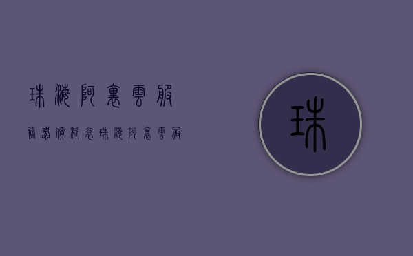 珠海阿里云服务器价格表（珠海阿里云服务器价格表查询），珠海阿里云服务器价格一览及查询指南，珠海阿里云服务器价格概览与查询指南，珠海阿里云服务器价格概览及查询指南，珠海阿里云服务器价格概览与查询指南（最新价格表查询）