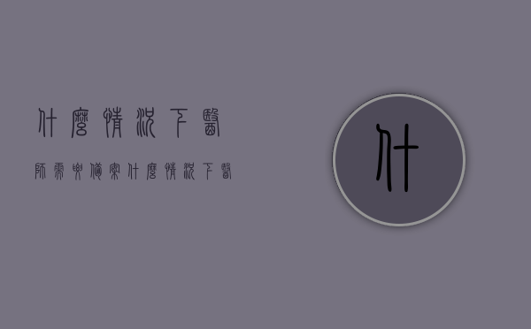什么情况下医师需要备案（什么情况下医师需要备案注册），什么情况下医师需要进行备案注册？医师备案注册条件解析，医师备案注册全解析，哪些情况下医师需备案注册及其条件？，医师备案注册全解析，哪些情况下医师需备案及其条件详解，医师备案注册详解，哪些情况下医师需备案及其条件全解析，医师备案注册详解，哪些情况下医师需备案及其条件全面解析，医师备案注册详解，哪些情况下医师需备案及其条件全面解析，医师备案注册详解，哪些情况下医师需备案及其条件全面解析