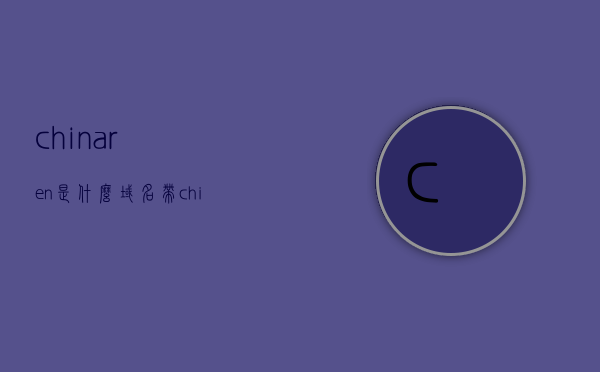 chinaren是什么域名（带china域名有什么要求吗），关于Chinaren域名及带China域名的要求解析，Chinaren域名解析，带China域名的要求与解析