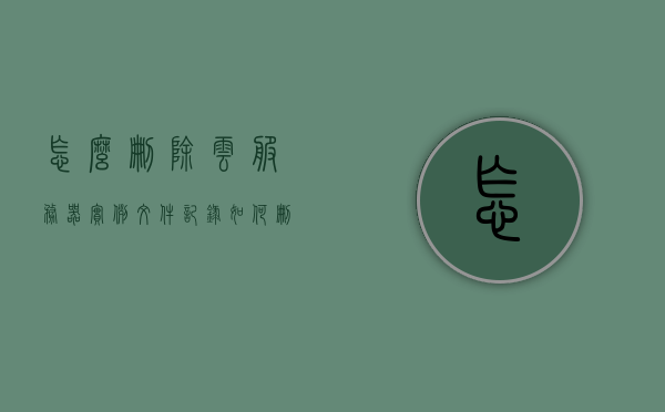 怎么删除云服务器实例文件记录（如何删除云服务备份的内容?），如何删除云服务器实例文件记录和云服务备份内容？，删除云服务器实例文件记录与云服务备份内容的方法指南，删除云服务器实例文件记录与云服务备份内容的方法指南，操作指南与步骤解析，删除云服务器实例文件记录与云服务备份内容的方法详解，操作指南与步骤解析，删除云服务器实例文件记录与云服务备份内容的方法详解，操作指南与步骤解析