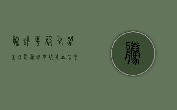 腾讯云服务器系统装（腾讯云服务器怎么装系统），腾讯云服务器系统安装指南，从零开始教你装系统！，腾讯云服务器系统安装从零教程，教你轻松上手腾讯云服务器系统装机流程！，腾讯云服务器系统安装从零教程，详细指南教你轻松上手装机流程！，腾讯云服务器系统安装从零教程，详细指南助你轻松掌握装机流程！，腾讯云服务器系统安装从零教程，详细步骤助你轻松掌握装机流程！，腾讯云服务器系统安装从零教程，详细步骤助你轻松掌握装机流程！