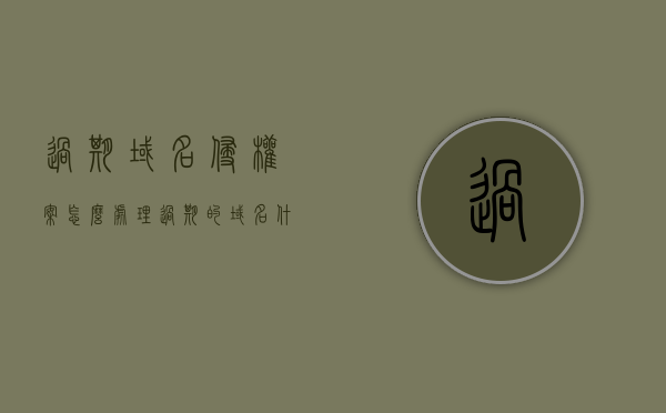 过期域名侵权案怎么处理（过期的域名什么时候可以注册），过期域名侵权案处理指南，解决方案与过期域名注册时机探讨，过期域名侵权案处理全解析，处理指南、解决方案与注册时机探讨，过期域名侵权案处理详解，处理指南、解决方案与注册时机探讨全解析