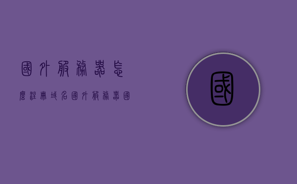 国外服务器怎么注册域名（国外服务器国内注册的域名用备案吗），国外服务器域名注册指南，是否需要备案？，国外服务器域名注册指南，如何注册域名及是否需要备案？，国外服务器域名注册指南，如何注册域名及是否需要备案？，国外服务器域名注册指南，注册流程、是否需要备案及操作要点解析