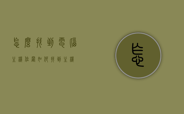 怎么找到电脑主机位置（如何找到主机），如何找到电脑主机位置？终极指南，电脑主机位置终极指南，如何轻松找到电脑主机位置？，电脑主机位置终极指南，轻松找到电脑主机的秘诀与技巧，电脑主机位置终极指南，秘诀与技巧助你轻松找到电脑主机位置！，电脑主机位置终极指南，秘诀与技巧助你轻松找到电脑主机位置！，电脑主机位置终极指南，轻松找到电脑主机的秘诀与技巧全解析，电脑主机位置终极指南，秘诀与技巧助你轻松找到电脑主机全解析