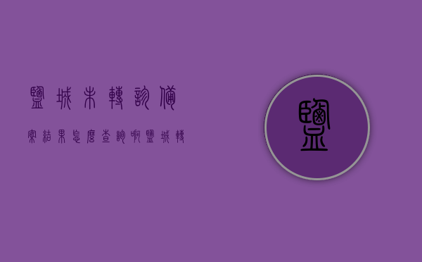 盐城未转诊备案结果怎么查询啊（盐城转诊医院医保），盐城未转诊备案结果查询指南，如何查询盐城转诊医院医保状态？，盐城转诊医院医保未转诊备案结果查询指南，如何查询医保状态及查询流程？，盐城转诊医院医保未转诊备案结果查询指南，查询流程与医保状态全解析，盐城转诊医院医保未转诊备案结果查询指南，查询流程与医保状态全解析，盐城转诊医院医保未转诊备案结果查询指南，全流程解析及查询医保状态攻略，盐城转诊医院医保未转诊备案结果查询指南，全流程解析及查询医保状态攻略