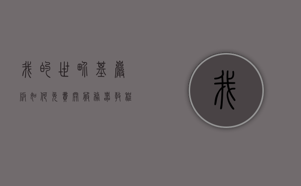 我的世界基岩版如何免费开服务器教程（我的世界基岩版如何免费开服务器教程下载），我的世界基岩版免费开设服务器教程指南，我的世界基岩版免费开设服务器教程指南（含下载方法）
