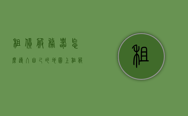 租赁服务器怎么导入自己的地图里的位置（服务器如何租用），如何租赁服务器并导入自定义地图位置？，如何租赁服务器并导入自定义地图位置，详细步骤与指南，如何租赁服务器并导入自定义地图位置？详细步骤与指南解析及实践技巧，租赁服务器导入自定义地图位置指南，详细步骤、实践技巧与解析，涵盖了关于租赁服务器并导入自定义地图位置的主要内容，包括步骤、实践技巧以及解析。，租赁服务器导入自定义地图位置全攻略，详细步骤、实践技巧与解析大全
