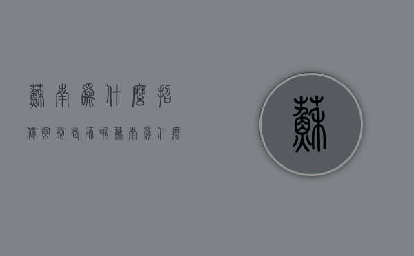 苏南为什么招备案制老师呢（苏南为什么招备案制老师呢），苏南地区为何选择招聘备案制老师？