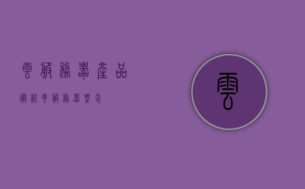 云服务器产品术语（云服务器概念），云服务器产品术语解析，概念概览，云服务器产品术语解析与概念概览，云服务器产品术语解析与概念概览大全，云服务器产品术语解析与概念概览概览