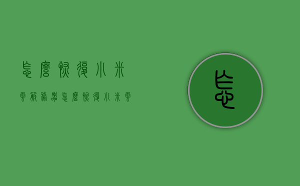 怎么恢复小米云服务器（怎么恢复小米云服务器数据），如何恢复小米云服务器数据？完整指南，如何恢复小米云服务器数据？完整指南教程分享！，如何恢复小米云服务器数据？完整指南教程分享！