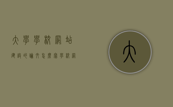 大学学校网站建设的论文怎么写（学校网站设计论文），大学学校网站建设的论文撰写指南，从设计到实施的全流程探讨