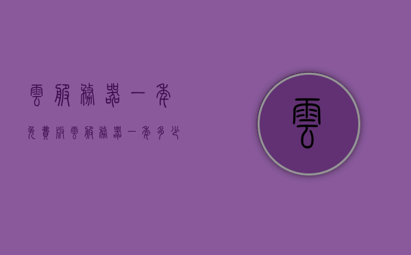 云服务器一年免费版（云服务器一年多少钱?），云服务器一年免费版详解及价格解析