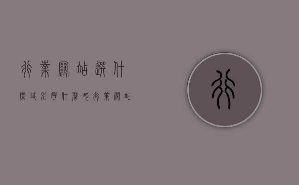 行业网站选什么域名好（什么叫行业网站），行业网站域名选择指南，如何挑选最佳域名？，行业网站域名选择指南，如何挑选最佳域名？一文解读行业网站域名选择策略与技巧。，行业网站域名选择指南，如何挑选最佳域名并解读策略与技巧？