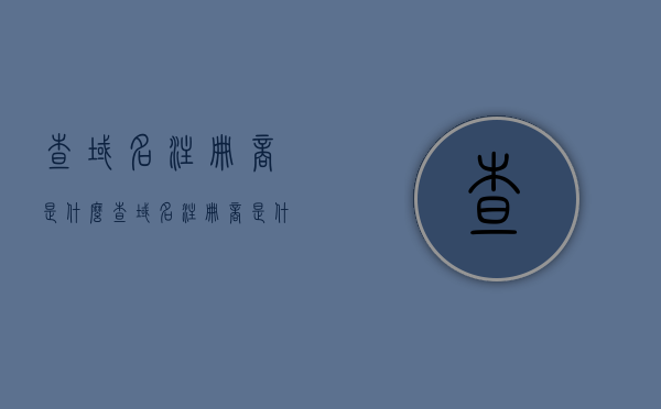 查域名注册商是什么（查域名注册商是什么网站），如何查询域名注册商及其网站信息？，如何查询域名注册商及其网站信息？一站式解析域名注册商查询方法与网站。
