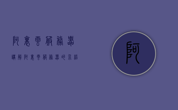 阿里云服务器讲解（阿里云服务器的介绍），阿里云服务器详解，入门指南与介绍，阿里云服务器入门指南详解，介绍与概览，阿里云服务器入门详解，概览与介绍，阿里云服务器入门详解，概览、介绍与指南，阿里云服务器入门详解，概览、介绍与指南