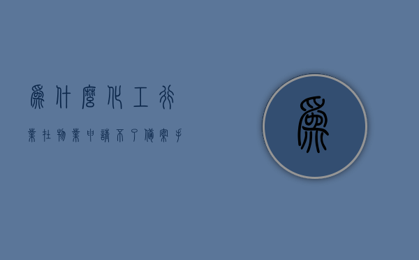 为什么化工行业在物业申请不了备案手续（为什么化工行业在物业申请不了备案手续呢），解析化工行业在物业备案手续申请难题