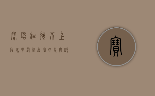宝塔连接不上阿里云服务器（宝塔怎么绑定阿里云域名），宝塔连接问题，解决无法绑定阿里云服务器与域名的困扰，解决宝塔连接阿里云服务器与域名绑定问题，一站式指南