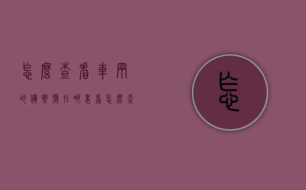 怎么查看车辆的备案号在哪里看（怎么查车子备案的号码），如何查询车辆备案号及车辆备案号码攻略，车辆备案号查询攻略，如何查看车辆备案号码及车辆备案信息？，车辆备案号查询攻略，如何查看车辆备案号码及信息？，车辆备案号查询攻略，如何快速找到车辆备案号及信息？