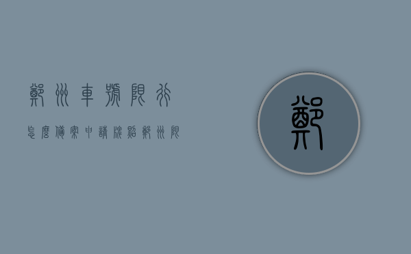 郑州车号限行怎么备案申请牌照（郑州限号怎么下），郑州车号限行政策下的备案申请牌照指南，郑州车号限行政策下的备案申请牌照详解指南，郑州车号限行政策下的备案申请牌照详解指南，申请流程与注意事项，郑州车号限行政策下的备案申请牌照详解及申请流程与注意事项指南，郑州车号限行政策下的备案申请牌照详解及注意事项指南，郑州车号限行政策下的备案申请牌照详解与注意事项指南，郑州车号限行政策下的备案申请牌照详解及注意事项指南