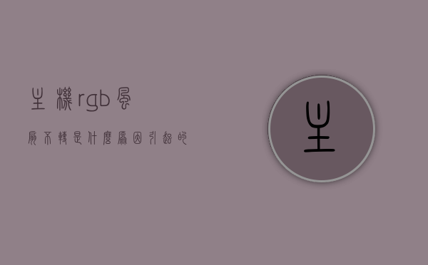 主机rgb风扇不转是什么原因引起的（主机上的rgb风扇的颜色怎么调），主机RGB风扇不转及调色问题解析，原因、解决方法全攻略