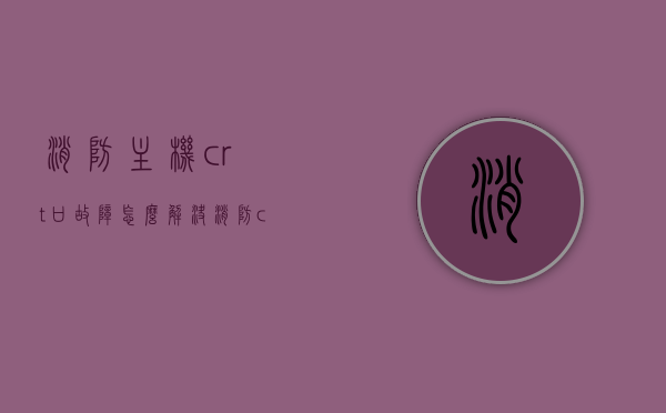 消防主机crt口故障怎么解决（消防crt设备），消防主机CRT口故障解析与解决方案（针对消防CRT设备），消防主机CRT口故障解析及针对消防CRT设备的解决方案，消防主机CRT口故障解析与解决方案（针对消防CRT设备应用），消防主机CRT口故障解析及解决方案（针对消防CRT设备操作与应用），消防主机CRT口故障解析及解决方案（针对消防CRT设备操作与应用详解），消防主机CRT口故障详解，解析与针对消防CRT设备的解决方案，消防主机CRT口故障详解及针对消防CRT设备的解决方案