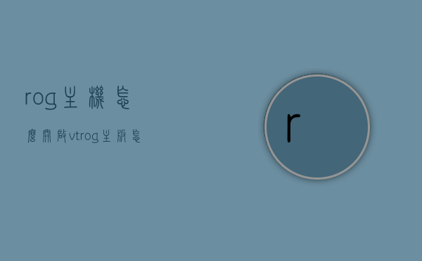 rog主机怎么开启vt（rog主板怎么开vt），ROG主机与主板VT虚拟化技术开启指南，ROG主机与主板VT虚拟化技术开启教程，ROG主机与主板VT虚拟化技术开启教程，详细指南与步骤解析，ROG主机与主板VT虚拟化技术开启详解，步骤解析与指南，ROG主机与主板VT虚拟化技术开启详解，步骤解析与操作指南，ROG主机与主板VT虚拟化技术开启详解，步骤解析与操作指南