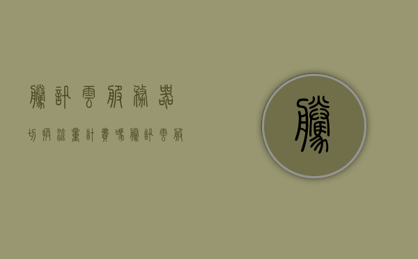腾讯云服务器切换流量计费吗（腾讯云服务器按流量计费贵吗），腾讯云服务器流量计费详解，切换是否计费及费用合理性探讨