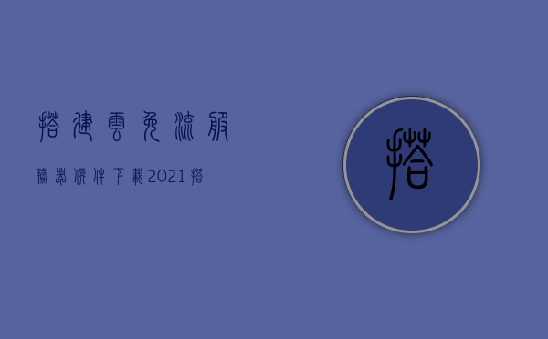 搭建云免流服务器软件下载（2021搭建云免流服务器教程），搭建云免流服务器软件下载，最新教程（2021），最新搭建云免流服务器软件下载及教程（2021版）