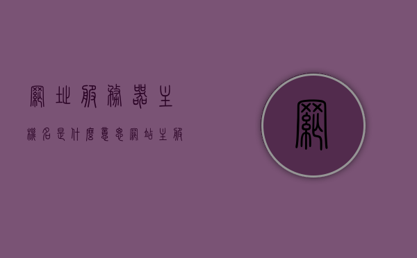 网址服务器主机名是什么意思（网站主服务器地址），网址服务器主机名的含义与网站主服务器地址解析，网址服务器主机名解析与网站主服务器地址详解，概念与解析