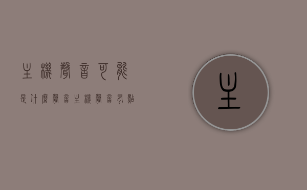 主机声音可能是什么声音（主机声音有点大是什么原因），主机声音解析，噪音来源与可能原因探究