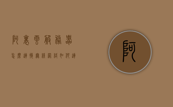 阿里云服务器怎么连接无线网络（如何连接到阿里云服务器），阿里云服务器连接无线网络指南，步骤与操作详解，阿里云服务器连接无线网络的详细指南，步骤与操作详解，阿里云服务器连接无线网络指南，步骤与操作详解及连接无线网络到阿里云服务器的操作方法，阿里云服务器连接无线网络详细指南，步骤与操作详解及连接方法，阿里云服务器连接无线网络详细步骤与操作指南，从入门到精通的无线连接方法，阿里云服务器连接无线网络全程详解，从入门到精通的指南与操作方法