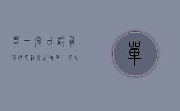 单一窗口没有备案回执怎么办（单一窗口备案回执打印），单一窗口备案回执缺失解决方案，无回执处理与打印指南，单一窗口备案回执缺失解决方案与打印指南，无回执处理全攻略，单一窗口备案回执缺失解决方案与打印指南，全面应对无回执处理攻略，单一窗口备案回执缺失解决方案与打印指南，全面应对无回执处理攻略，单一窗口备案回执缺失处理全攻略，打印指南与解决方案，单一窗口备案回执缺失处理全攻略，打印指南与解决方案（含无回执处理策略），单一窗口备案回执缺失处理全攻略，打印指南与解决方案（含无回执应对策略）