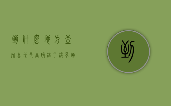 到什么地方查宅基地是否确权了没有备案（如何查自己的宅基地批文），如何查询宅基地确权及备案状态，宅基地批文查询指南，宅基地确权及备案状态查询指南，如何查看自己的宅基地批文及查询流程简介，宅基地确权及备案状态查询指南，查询流程与宅基地批文简介，宅基地确权及备案状态查询指南，查询流程与宅基地批文简介，宅基地确权及备案状态查询指南，批文查询流程与结果解读，宅基地确权及备案状态查询指南，批文查询流程与结果解读全攻略