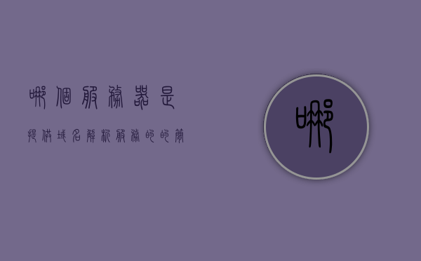 哪个服务器是提供域名解析服务的的简单介绍，关于哪个服务器提供域名解析服务的简单介绍，域名解析服务服务器介绍，关于域名解析服务的服务器简介，解析服务由哪台服务器提供？