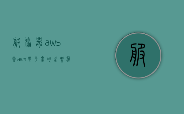 服务器aws云（aws云平台的主要服务和功能），AWS云平台的核心服务与功能解析