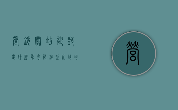 营销网站建设是什么意思（营销型网站的建站要素），营销网站建设详解，定义与建站要素全解析，营销网站建设详解，定义、建站要素全解析与实战策略之道，营销网站建设详解，定义、建站要素全解析与实战策略指南，营销网站建设详解，定义、建站要素全解析与实战策略指南，营销网站建设详解，定义、建站要素全解析与实战策略指南，营销网站建设详解，定义、建站要素全解析与实战策略指南