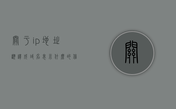 关于ip地址翻译成域名表示什么的信息，IP地址与域名表示的解析关系解析