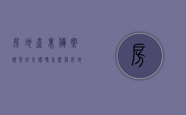 房地产里备案价是成交价吗怎么算（房地产中的备案价是什么意思?），房地产备案价详解，成交价如何计算？备案价是何意义？，房地产备案价详解，如何区分备案价与成交价，及其计算方法，房地产备案价详解，如何区分备案价与成交价及其计算方法与意义解读，房地产备案价与成交价的详解，如何区分、计算与解读其意义？，房地产备案价与成交价的详解，区分、计算及意义解读，房地产备案价与成交价的详解，区分、计算及意义解读指南，房地产备案价与成交价的详解，区分、计算及意义解读指南（附计算方法与解读）