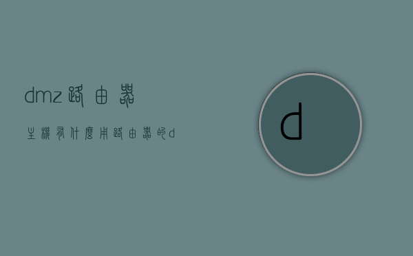 dmz路由器主机有什么用（路由器的dmz主机怎么使用），关于DMZ路由器的功能与应用，主机如何使用DMZ功能？，关于DMZ路由器的功能与主机使用指南，揭示DMZ路由器的用途及如何设置主机DMZ功能