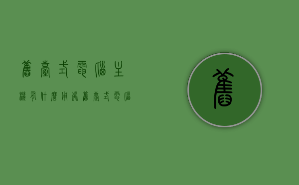 旧台式电脑主机有什么用处（旧台式电脑主机有什么用处吗），旧台式电脑主机的再利用价值，探索其多种用途
