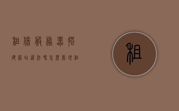租借服务器搭建网站违法吗怎么处理（租用服务器网站），租借服务器搭建网站是否违法？解析及应对指南，租借服务器搭建网站是否违法？解析、应对指南及法律处理建议，租借服务器搭建网站是否违法？全面解析、应对指南与法律处理建议，租借服务器搭建网站是否违法？全面解析、应对指南与法律处理建议详解，租借服务器搭建网站是否违法？全面解析、法律处理建议及应对指南详解，关于租借服务器搭建网站的违法问题及全面解析、应对指南与法律处理建议详解，关于租借服务器搭建网站的合法性解析与法律处理建议详解，全面指南与应对方案