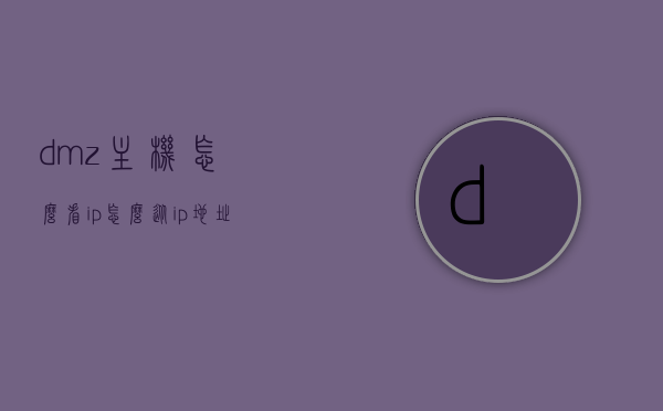 dmz主机怎么看ip（怎么从ip地址看主机多少位），DMZ主机IP地址查看及从IP识别主机位数方法，DMZ主机IP地址查看及识别主机位数的方法