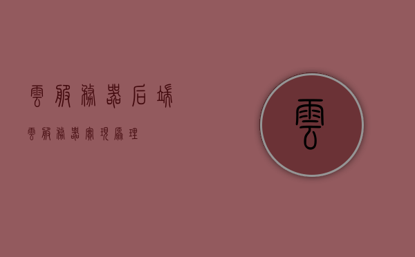 云服务器后端（云服务器实现原理），云服务器后端实现原理详解，云服务器后端实现原理详解，探究云服务器实现原理与后端技术，探究云服务器实现原理与后端技术详解